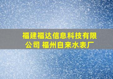 福建福达信息科技有限公司 福州自来水表厂